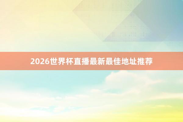 2026世界杯直播最新最佳地址推荐