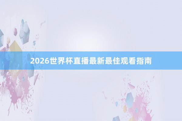 2026世界杯直播最新最佳观看指南