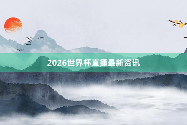 2026世界杯直播最新资讯