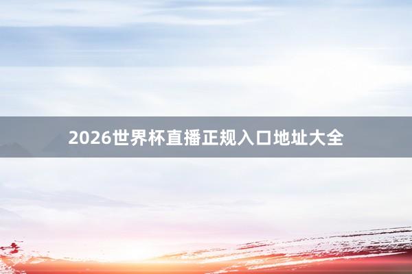 2026世界杯直播正规入口地址大全