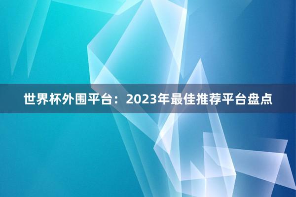 世界杯外围平台：2023年最佳推荐平台盘点
