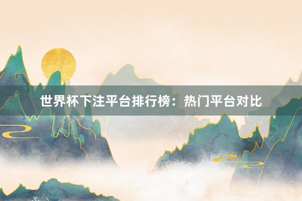 世界杯下注平台排行榜：热门平台对比