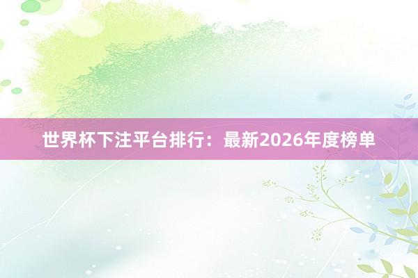 世界杯下注平台排行：最新2026年度榜单