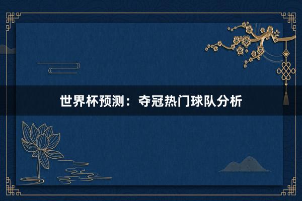 世界杯预测：夺冠热门球队分析