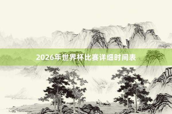 2026年世界杯比赛详细时间表