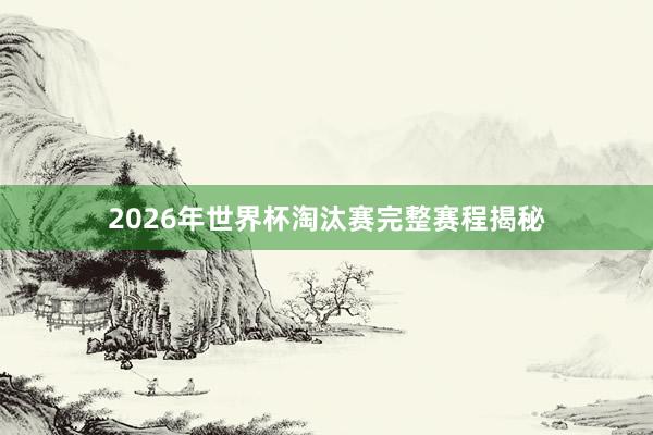 2026年世界杯淘汰赛完整赛程揭秘