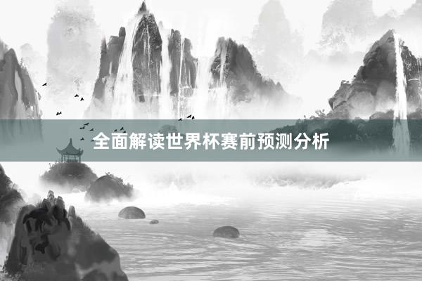 全面解读世界杯赛前预测分析