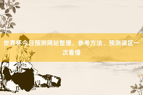 世界杯今日预测网站整理，参考方法、预测误区一次看懂