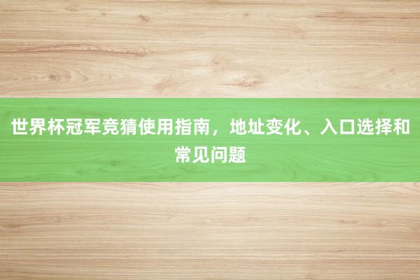 世界杯冠军竞猜使用指南，地址变化、入口选择和常见问题