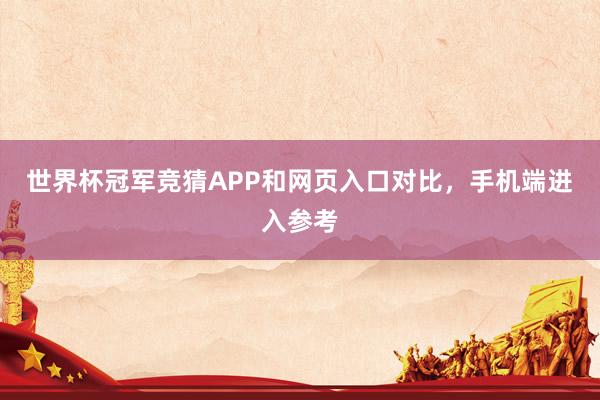 世界杯冠军竞猜APP和网页入口对比，手机端进入参考