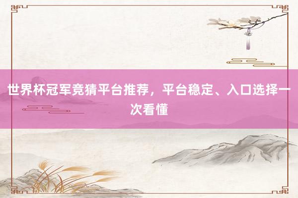 世界杯冠军竞猜平台推荐，平台稳定、入口选择一次看懂