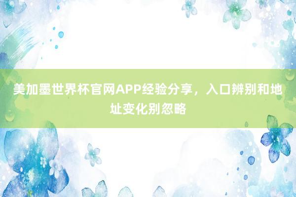 美加墨世界杯官网APP经验分享，入口辨别和地址变化别忽略