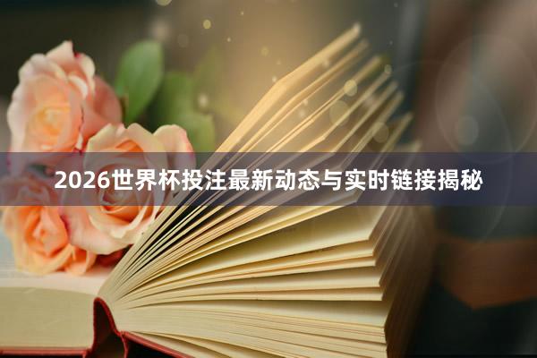 2026世界杯投注最新动态与实时链接揭秘
