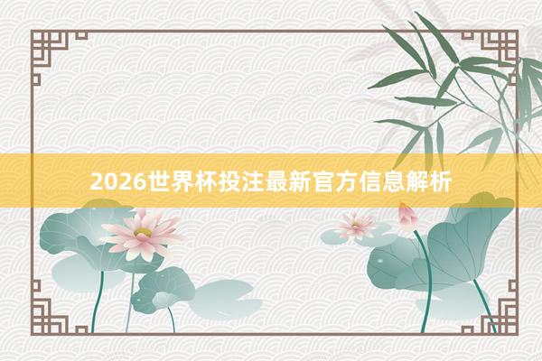 2026世界杯投注最新官方信息解析