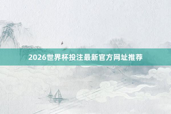 2026世界杯投注最新官方网址推荐