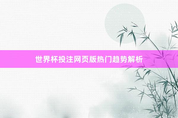 世界杯投注网页版热门趋势解析
