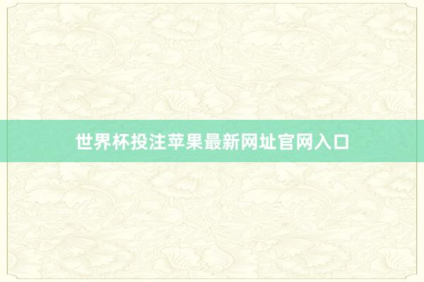 世界杯投注苹果最新网址官网入口