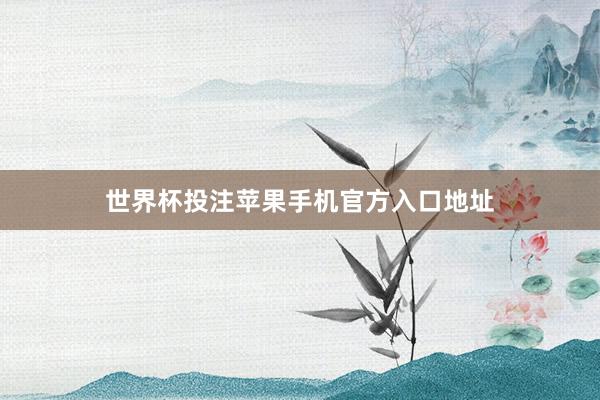 世界杯投注苹果手机官方入口地址