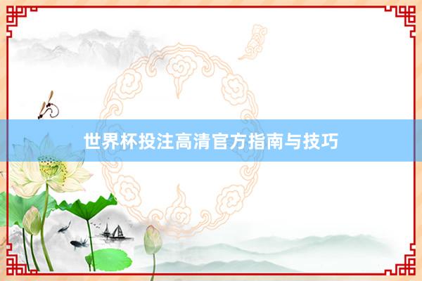 世界杯投注高清官方指南与技巧