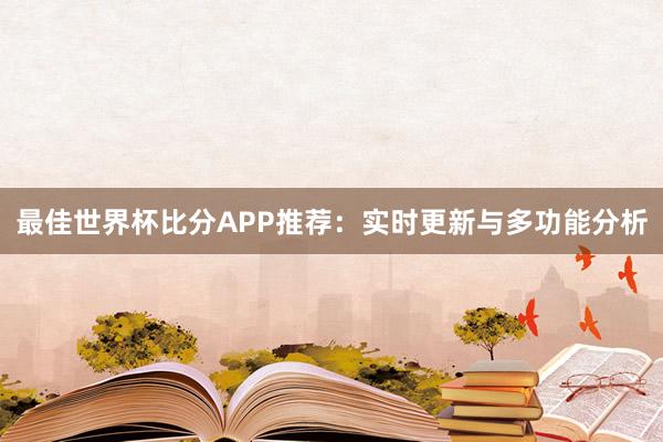 最佳世界杯比分APP推荐:实时更新与多功能分析