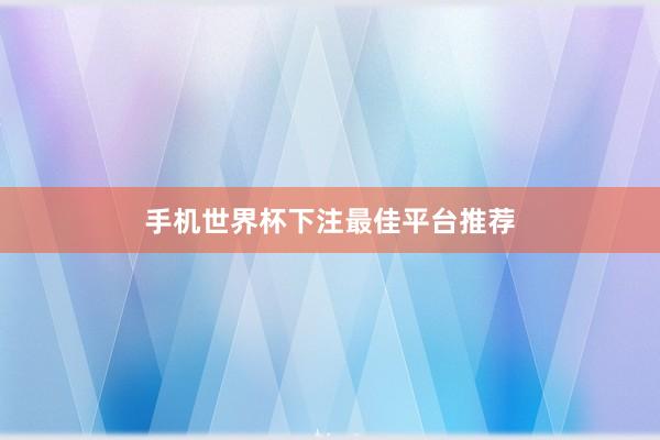 手机世界杯下注最佳平台推荐