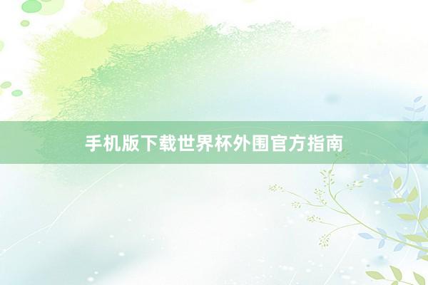 手机版下载世界杯外围官方指南
