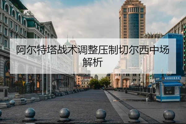 阿尔特塔战术调整压制切尔西中场解析 - Sports